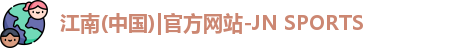 江南(中国)|官方网站-JN SPORTS